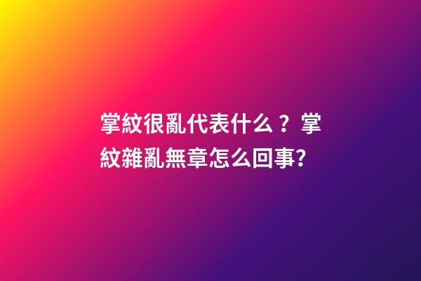掌紋很亂代表什么？掌紋雜亂無章怎么回事？